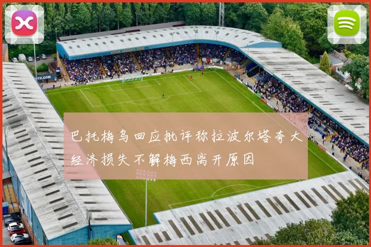 巴托梅乌回应批评称拉波尔塔夸大经济损失不解梅西离开原因