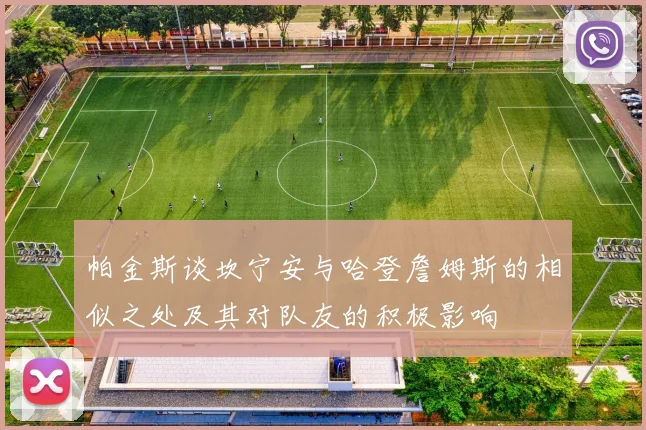 帕金斯谈坎宁安与哈登詹姆斯的相似之处及其对队友的积极影响