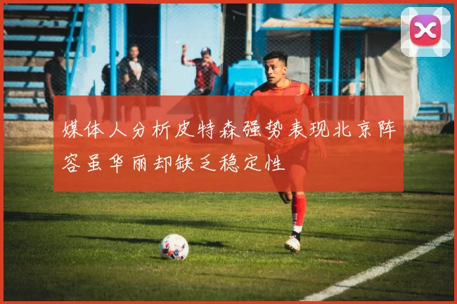 媒体人分析皮特森强势表现北京阵容虽华丽却缺乏稳定性