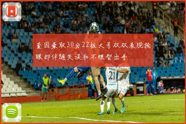 奎因豪取30分22板大号双双表现抢眼却伴随失误和不理智出手