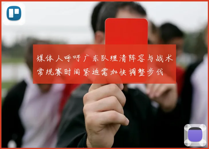 媒体人呼吁广东队理清阵容与战术常规赛时间紧迫需加快调整步伐