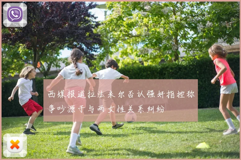 西媒报道拉法米尔否认强奸指控称争吵源于与两女性关系纠纷