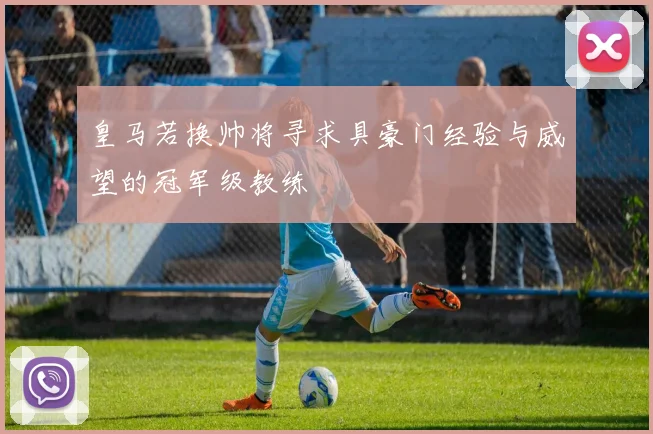 皇马若换帅将寻求具豪门经验与威望的冠军级教练