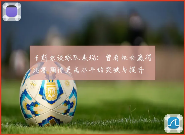 卡斯尔谈球队表现：曾有机会赢得比赛期待更高水平的突破与提升