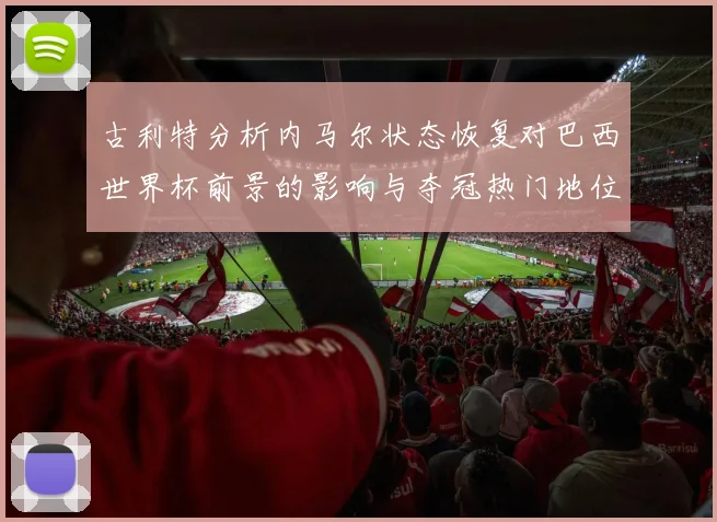 古利特分析内马尔状态恢复对巴西世界杯前景的影响与夺冠热门地位探讨