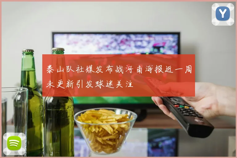 泰山队社媒发布战河南海报近一周未更新引发球迷关注