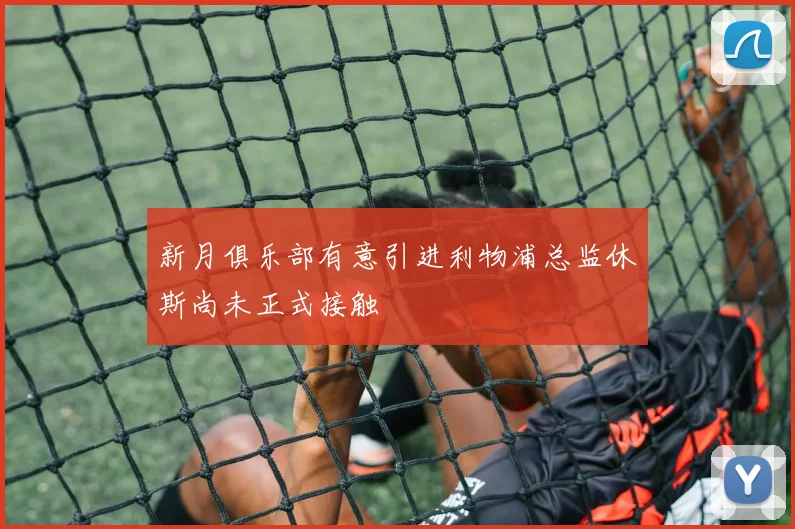 新月俱乐部有意引进利物浦总监休斯尚未正式接触
