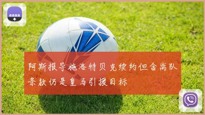 阿斯报导施洛特贝克续约但含离队条款仍是皇马引援目标