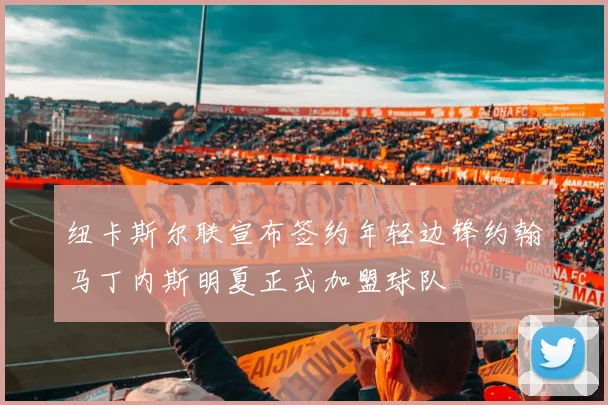 纽卡斯尔联宣布签约年轻边锋约翰马丁内斯明夏正式加盟球队
