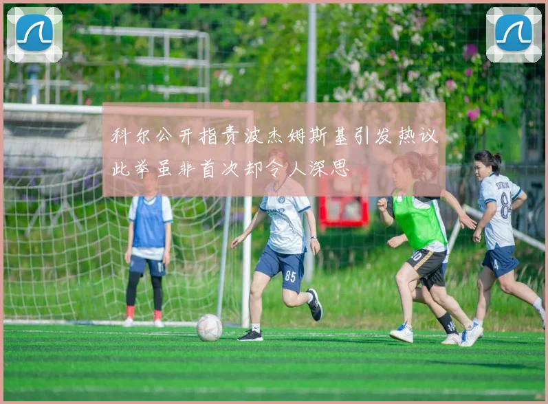 科尔公开指责波杰姆斯基引发热议此举虽非首次却令人深思